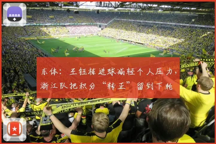 东体：王钰栋进球减轻个人压力，浙江队把积分“转正”留到下轮