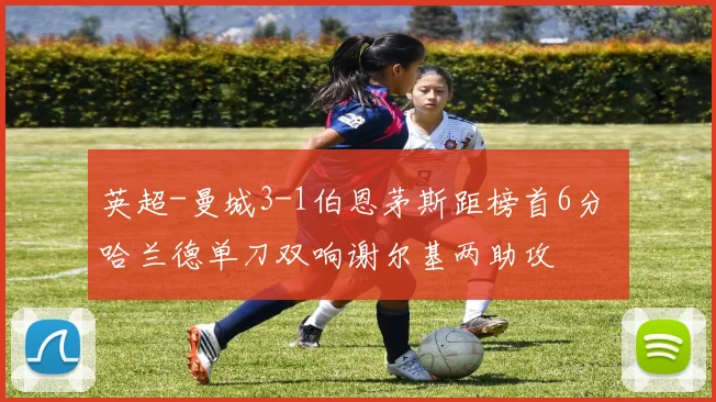 英超-曼城3-1伯恩茅斯距榜首6分 哈兰德单刀双响谢尔基两助攻