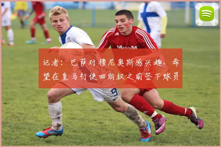 记者：巴萨对穆尼奥斯感兴趣，希望在皇马行使回购权之前签下球员